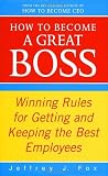 Fox, Jeffrey J.: How to Become a Great Boss : Winning Rules for Getting and Keeping the Best Employees