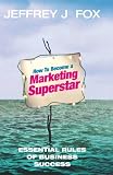 Fox, Jeffrey J.: How to Become a Marketing Superstar : Essential Rules of Business Success