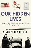 Garfield, Simon: Our Hidden Lives: The Everyday Diaries Of A Forgotten Britain 1945-1948 Garfield, Simon: Our Hidden Lives: The Everyday Diaries Of A Forgotten Britain 1945-1948