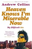 Collins, Andrew: Heaven Knows I'm Miserable Now: My Difficult 80s Collins, Andrew: Heaven Knows I'm Miserable Now: My Difficult 80s