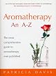 Aromatherapy An A-Z: The Most Comprehensive Guide To Aromatherapy Ever Published