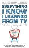 Rowlands, Mark: Everything I Know I Learned from TV: Philosophy for the Unrepentant Couch Potato