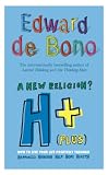 De Bono, Edward: H+ (Plus) a New Religion?: How to Live Your Life Positively Through Happiness, Humour, Help, Hope, and Health De Bono, Edward: H+ (Plus) a New Religion?: How to Live Your Life Positively Through Happiness, Humour, Help, Hope, and Health
