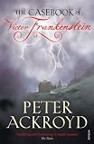 Ackroyd, Peter: The Casebook of Victor Frankenstein Ackroyd, Peter: The Casebook of Victor Frankenstein