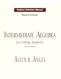 Angel, Allen R.: Intermediate Algebra for College Students: Student Solutions Manual Angel, Allen R.: Intermediate Algebra for College Students: Student Solutions Manual