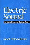 Chadabe, Joel: Electric Sound: The Past and Promise of Electronic Music