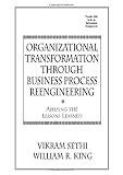 King, William R.: Organizational Transformation Through Business Process Reengineering: Applying the Lessons Learned King, William R.: Organizational Transformation Through Business Process Reengineering: Applying the Lessons Learned