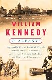 Kennedy, William: O Albany!: Improbable City of Political Wizards, Fearless Ethnics, Spectacular Aristocrats, Splendid Nobodies, and Underrated Scoundrels Kennedy, William: O Albany!: Improbable City of Political Wizards, Fearless Ethnics, Spectacular Aristocrats, Splendid Nobodies, and Underrated Scoundrels