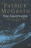 McGrath, Patrick: The Grotesque : A Novel