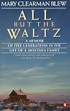 Blew, Mary Clearman: All but the Waltz : A Memoir of Five Generations in the Life of a Montana Family