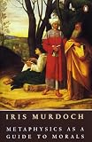 Murdoch, Iris: Metaphysics As a Guide to Morals Murdoch, Iris: Metaphysics As a Guide to Morals