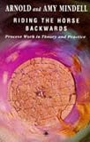 Mindell, Arnold: Riding the Horse Backwards: Process Work in Theory and Practice