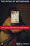 Thurer, Shari L.: The Myths of Motherhood: How Culture Reinvents the Myth of the Good Mother