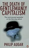 Augar, Philip: The Death of Gentlemanly Capitalism: The Rise and Fall of London's Investment Banks Augar, Philip: The Death of Gentlemanly Capitalism: The Rise and Fall of London's Investment Banks
