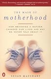 Maushart, Susan: The Mask of Motherhood: How Becoming a Mother Changes Everything and Why We Pretend It Doesn't