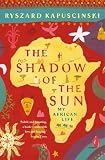Kapuscinski, Ryszard: The Shadow of the Sun : My African Life