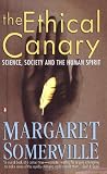 Somerville, Margaret: The Ethical Canary: Science, Society and the Human Spirit Somerville, Margaret: The Ethical Canary: Science, Society and the Human Spirit