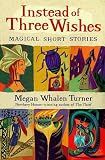 Megan Whalen Turner: Instead of Three Wishes: Magical Short Stories
