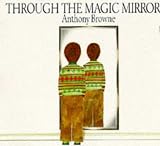 Browne, Anthony: Through the Magic Mirror Browne, Anthony: Through the Magic Mirror