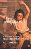 Zamoyski, Adam: Holy Madness: Romantics, Patriots and Revolutionaries, 1776 to 1871