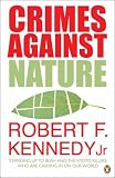 Kennedy, Robert F., Jr.: Crimes Against Nature : How George W. Bush and His Corporate Pals Are Plundering the Country and Hijacking Our Democracy
