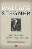 Stegner, Wallace: On Teaching and Writing Fiction Stegner, Wallace: On Teaching and Writing Fiction