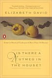 David, Elizabeth: Is There a Nutmeg in the House?: Essays on Practical Cooking With More Than 150 Recipes