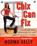 Vally, Norma: Chix Can Fix: 100 Home-Improvement Projects and True Tales From The Diva Of Do-It-Yourself Vally, Norma: Chix Can Fix: 100 Home-Improvement Projects and True Tales From The Diva Of Do-It-Yourself