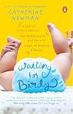 Newman, Catherine: Waiting For Birdy: A Year Of Frantic Tedium, Neurotic Angst, And The Wild Magic Of Growing A Family Newman, Catherine: Waiting For Birdy: A Year Of Frantic Tedium, Neurotic Angst, And The Wild Magic Of Growing A Family