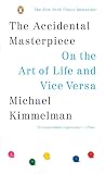 Kimmelman, Michael: The Accidental Masterpiece: On the Art of Life and Vice Versa Kimmelman, Michael: The Accidental Masterpiece: On the Art of Life and Vice Versa
