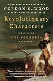 Wood, Gordon S.: Revolutionary Characters: What Made the Founders Different Wood, Gordon S.: Revolutionary Characters: What Made the Founders Different