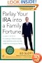 Parlay Your IRA into a Family Fortune: 3 EASY STEPS for creating a lifetime supply of tax-deferred, even tax-free, wealth for you and your family