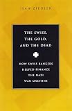 Ziegler, Jean: The Swiss, the Gold and the Dead: How Swiss Bankers Helped Finance the Nazi War Machine Ziegler, Jean: The Swiss, the Gold and the Dead: How Swiss Bankers Helped Finance the Nazi War Machine