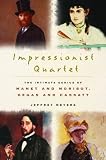 Meyers, Jeffrey: Impressionist Quartet: The Intimate Genius Of Manet And Morisot, Degas And Cassatt
