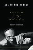 Teachout, Terry: All in the Dances : A Brief Life of George Balanchine Teachout, Terry: All in the Dances : A Brief Life of George Balanchine