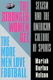 Nelson, Mariah Burton: The Stronger Women Get, the More Men Love Football: Sexism and the American Culture of Sports Nelson, Mariah Burton: The Stronger Women Get, the More Men Love Football: Sexism and the American Culture of Sports