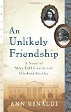 Rinaldi, Ann: An Unlikely Friendship: A Novel of Mary Todd Lincoln And Elizabeth Keckley Rinaldi, Ann: An Unlikely Friendship: A Novel of Mary Todd Lincoln And Elizabeth Keckley