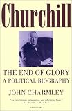 Charmley, John: Churchill: The End of Glory  A Political Biography