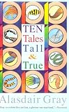 Gray, Alasdair: Ten Tales Tall & True: Social Realism, Sexual Comedy, Science Fiction, and Satire