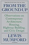 Mumford, L.: From the Ground Up: Observations on Contemporary Architecture, Housing, Highway Building, and Civic Design Mumford, L.: From the Ground Up: Observations on Contemporary Architecture, Housing, Highway Building, and Civic Design