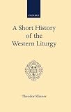 Klauser, Theodor: A Short History of the Western Liturgy: An Account and Some Reflections Klauser, Theodor: A Short History of the Western Liturgy: An Account and Some Reflections