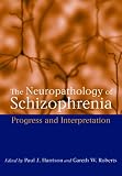 Roberts, Gareth W.: The Neuropathology of Schizophrenia: Progress and Interpretation