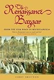 Brotton, Jerry: The Renaissance Bazaar: From the Silk Road to Michelangelo Brotton, Jerry: The Renaissance Bazaar: From the Silk Road to Michelangelo