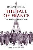 Jackson, Julian: The Fall of France: The Nazi Invasion of 1940 Jackson, Julian: The Fall of France: The Nazi Invasion of 1940
