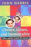 Harris, John: Clones, Genes, and Immortality: Ethics and the Genetic Revolution