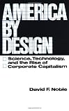 Noble, David F.: America by Design: Science, Technology and the Rise of Corporate Capitalism