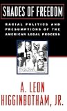 Higginbotham, A. Leon: Shades of Freedom: Racial Politics and Presumptions of the American Legal Process