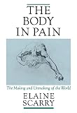 Scarry, Elaine: The Body in Pain: The Making and Unmaking of the World Scarry, Elaine: The Body in Pain: The Making and Unmaking of the World