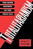 Gleason, Abbott: Totalitarianism: The Inner History of the Cold War Gleason, Abbott: Totalitarianism: The Inner History of the Cold War