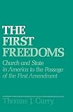 Curry, Thomas J.: The First Freedoms: Church And State in America to the Passage of the First Amendment